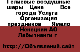 Гелиевые воздушные шары › Цена ­ 45 - Все города Услуги » Организация праздников   . Ямало-Ненецкий АО,Лабытнанги г.